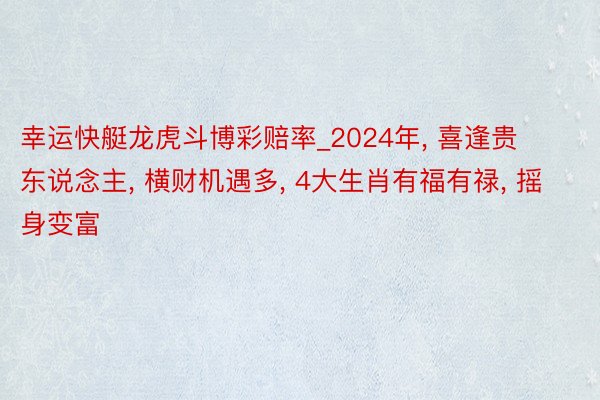 幸运快艇龙虎斗博彩赔率_2024年, 喜逢贵东说念主, 横财机遇多, 4大生肖有福有禄, 摇身变富