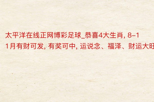 太平洋在线正网博彩足球_恭喜4大生肖， 8-11月有财可发， 有奖可中， 运说念、福泽、财运大旺