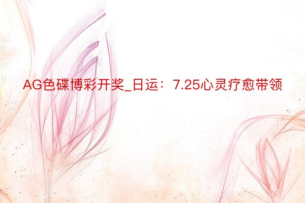AG色碟博彩开奖_日运：7.25心灵疗愈带领