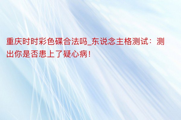 重庆时时彩色碟合法吗_东说念主格测试：测出你是否患上了疑心病！