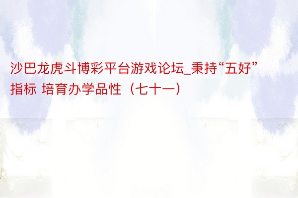 沙巴龙虎斗博彩平台游戏论坛_秉持“五好”指标 培育办学品性（七十一）