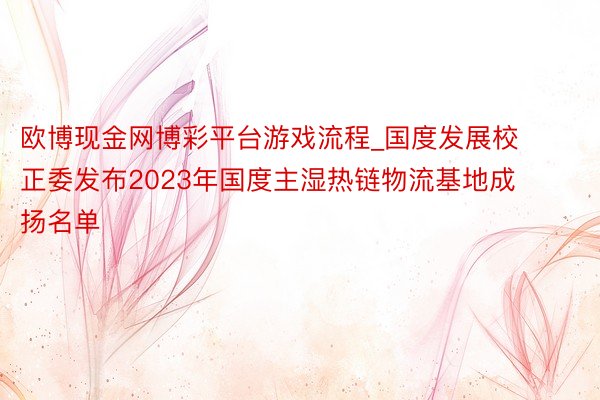 欧博现金网博彩平台游戏流程_国度发展校正委发布2023年国度主湿热链物流基地成扬名单
