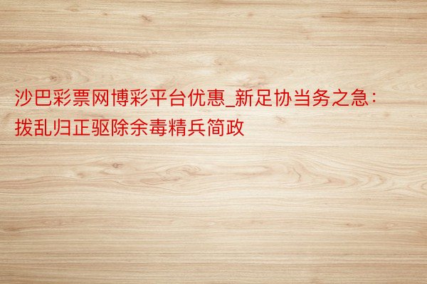 沙巴彩票网博彩平台优惠_新足协当务之急：拨乱归正驱除余毒精兵简政