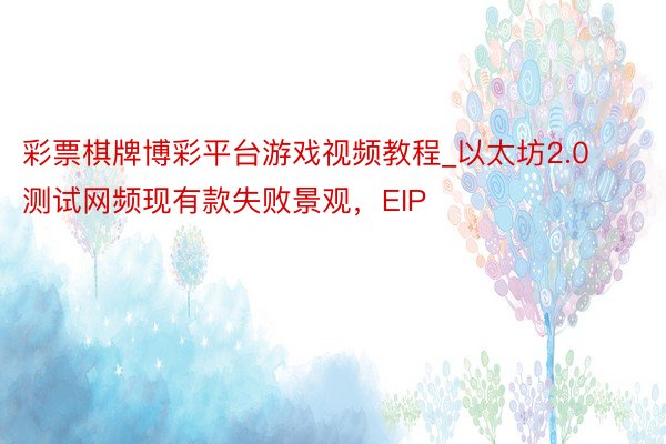 彩票棋牌博彩平台游戏视频教程_以太坊2.0测试网频现有款失败景观，EIP