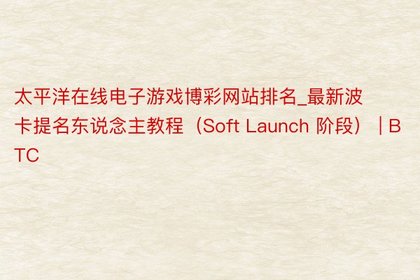 太平洋在线电子游戏博彩网站排名_最新波卡提名东说念主教程（Soft Launch 阶段） | BTC