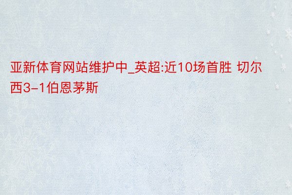 亚新体育网站维护中_英超:近10场首胜 切尔西3-1伯恩茅斯
